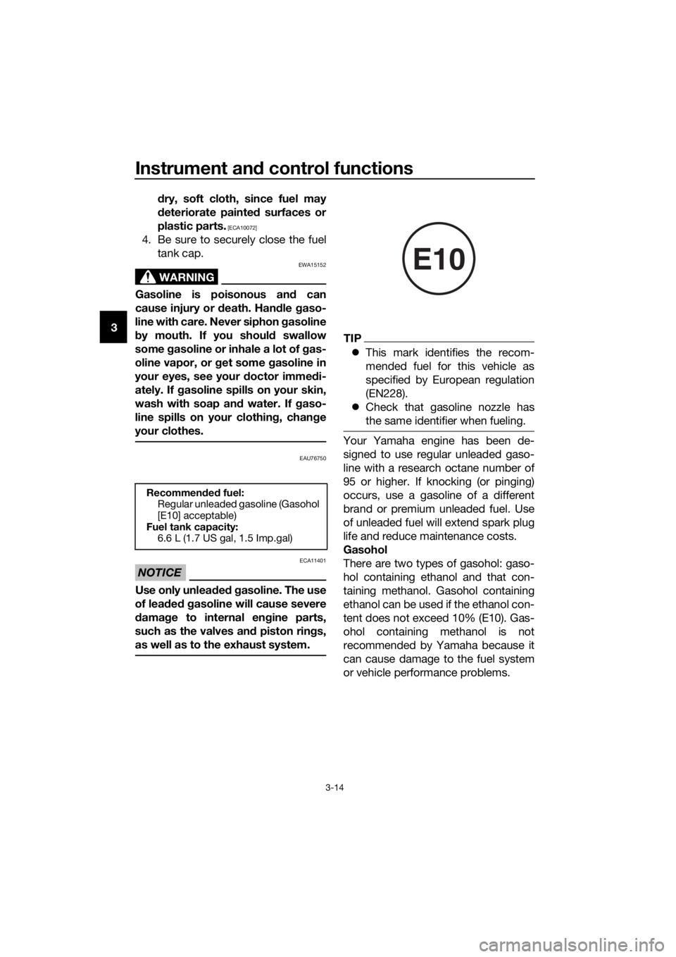 YAMAHA NMAX 150 2017  Owners Manual Instrument and control functions
3-14
3 d
ry, soft cloth, since fuel may
d eteriorate painted  surfaces or
plastic parts.
 [ECA10072]
4. Be sure to securely close the fuel tank cap.
WARNING
EWA15152
G