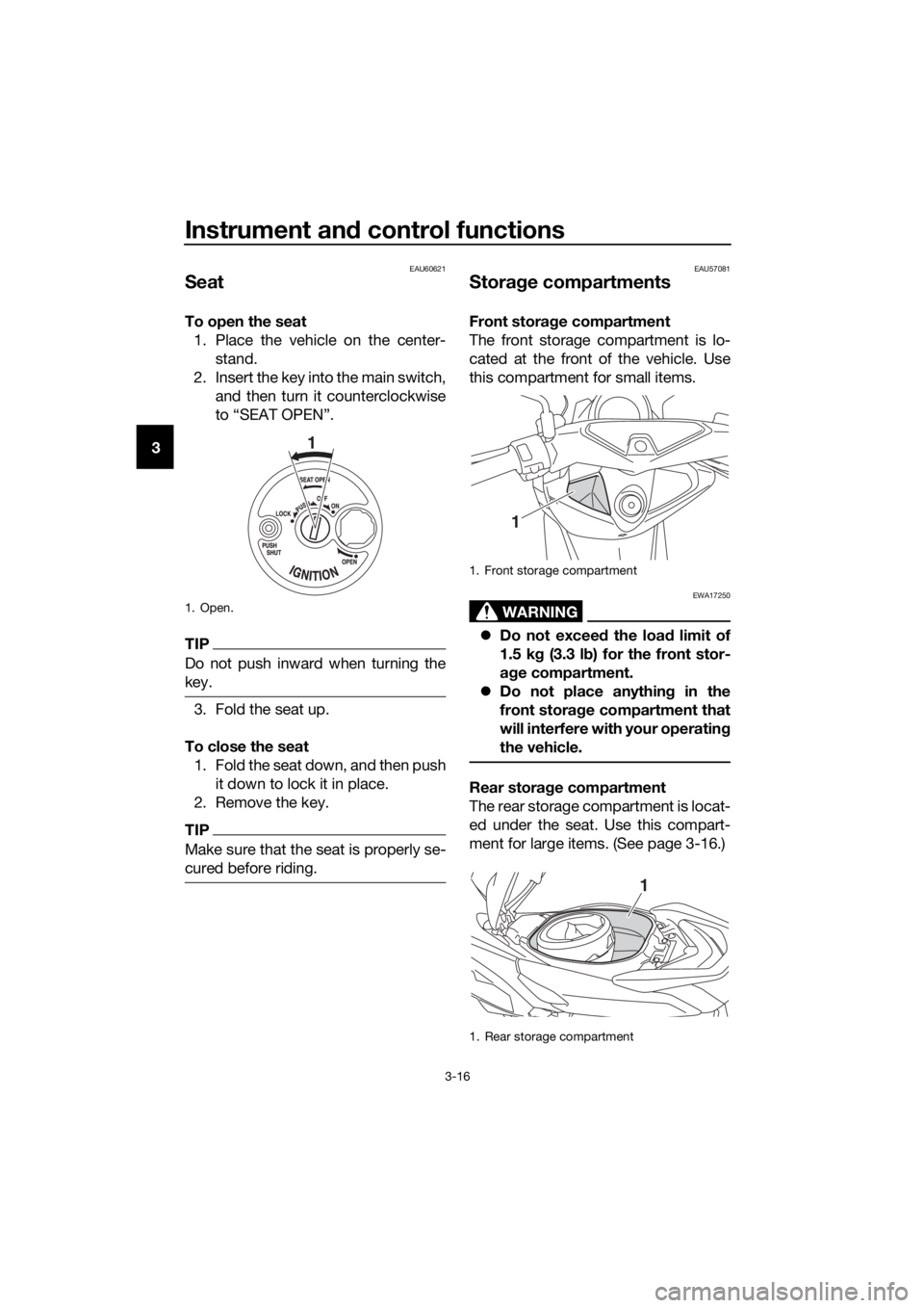 YAMAHA NMAX 125 2017 Owners Manual Instrument and control functions
3-16
3
EAU60621
Seat
To open the seat
1. Place the vehicle on the center- stand.
2. Insert the key into the main switch, and then turn it counterclockwise
to “SEAT O YAMAHA NMAX 125 2017 Owners Manual Instrument and control functions
3-16
3
EAU60621
Seat
To open the seat
1. Place the vehicle on the center- stand.
2. Insert the key into the main switch, and then turn it counterclockwise
to “SEAT O