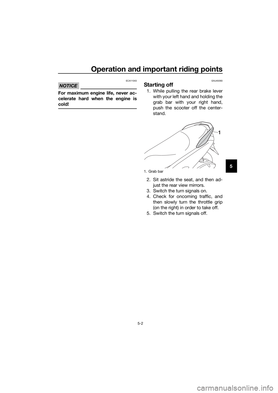 YAMAHA NMAX 150 2016 Owners Guide Operation and important ri din g points
5-2
5
NOTICE
ECA11043
For maximum en gine life, never ac-
celerate har d when the en gine is
col d!
EAU45093
Startin g off
1. While pulling the rear brake lever YAMAHA NMAX 150 2016 Owners Guide Operation and important ri din g points
5-2
5
NOTICE
ECA11043
For maximum en gine life, never ac-
celerate har d when the en gine is
col d!
EAU45093
Startin g off
1. While pulling the rear brake lever
