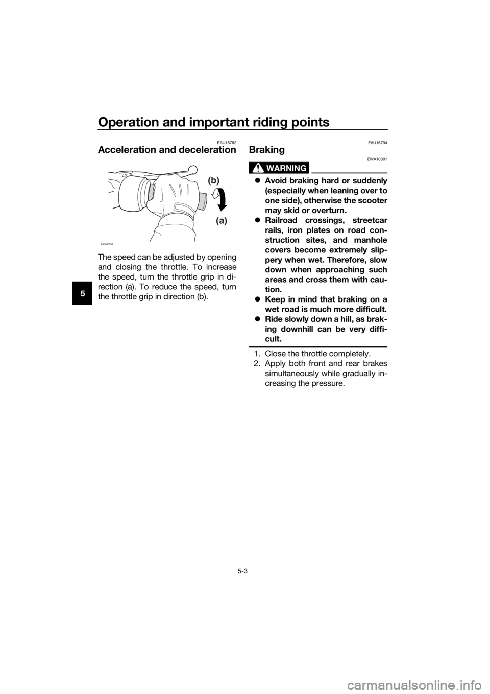 YAMAHA NMAX 150 2016 Owners Guide Operation and important rid ing points
5-3
5
EAU16782
Acceleration an d d eceleration
The speed can be adjusted by opening
and closing the throttle. To increase
the speed, turn the throttle grip in di YAMAHA NMAX 150 2016 Owners Guide Operation and important rid ing points
5-3
5
EAU16782
Acceleration an d d eceleration
The speed can be adjusted by opening
and closing the throttle. To increase
the speed, turn the throttle grip in di