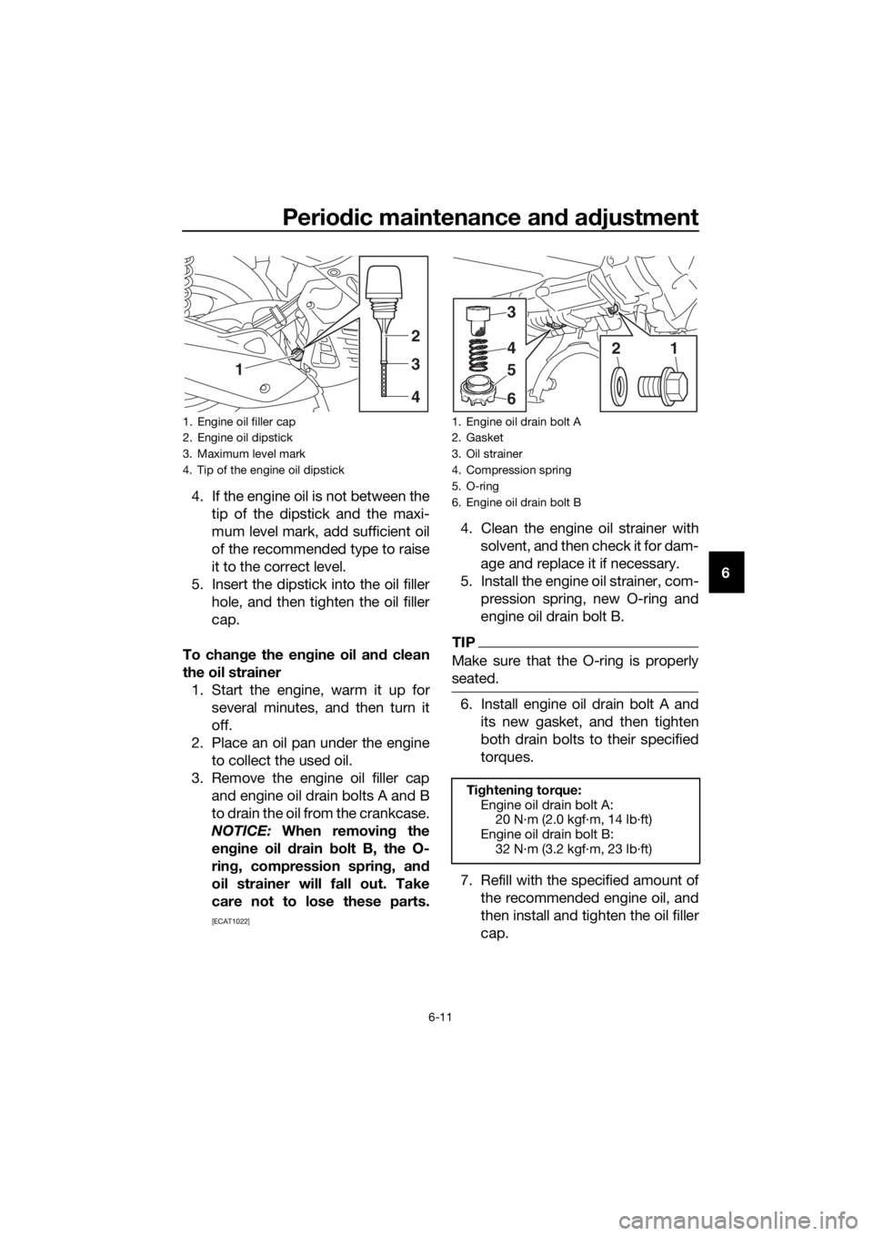 YAMAHA NMAX 125 2018  Owners Manual Periodic maintenance an d a djustment
6-11
6
4. If the engine oil is not between the
tip of the dipstick and the maxi-
mum level mark, add sufficient oil
of the recommended type to raise
it to the cor