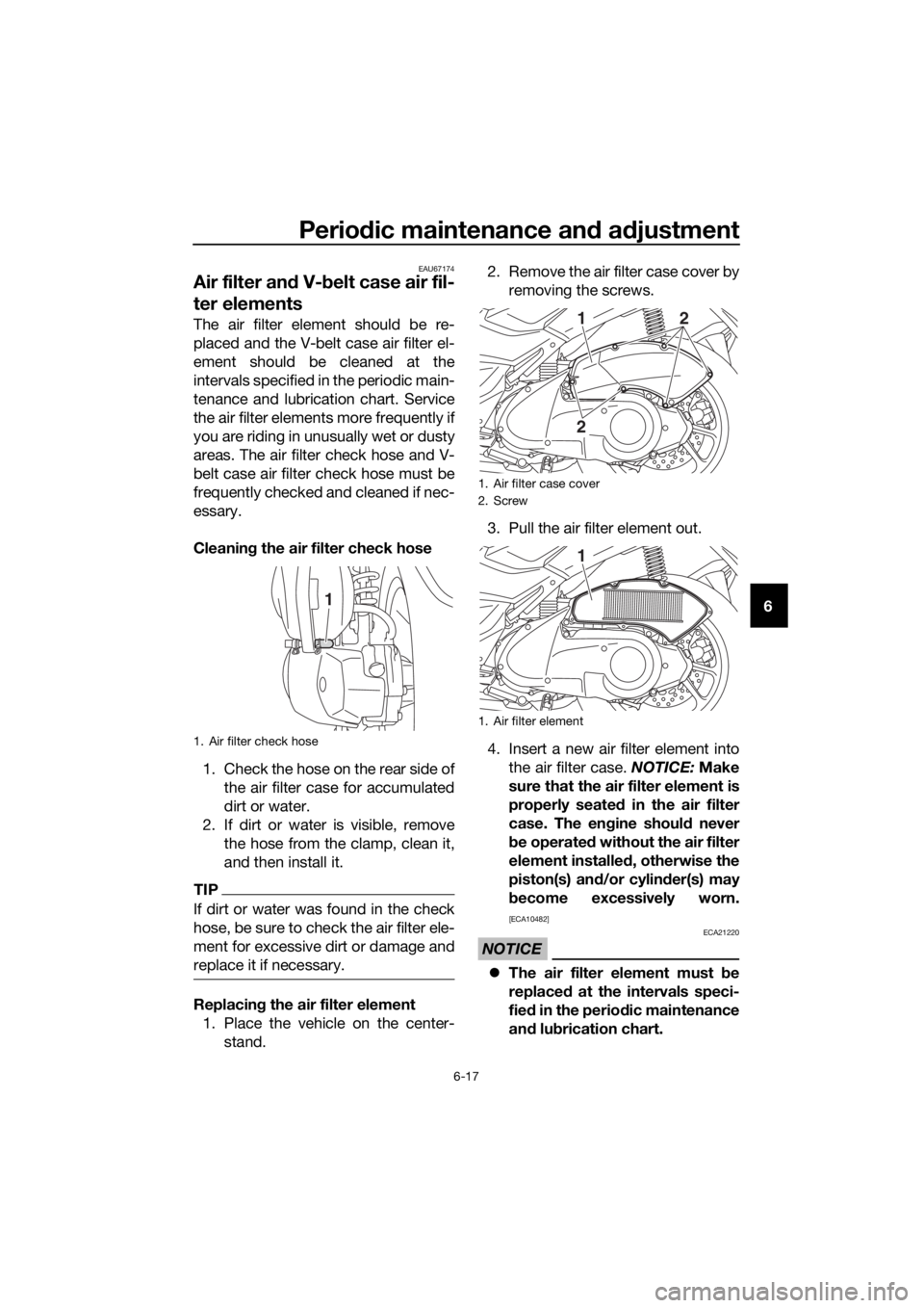 YAMAHA NMAX 150 2016 Workshop Manual Periodic maintenance an d a djustment
6-17
6
EAU67174
Air filter an d V- belt case air fil-
ter elements
The air filter element should be re-
placed and the V-belt case air filter el-
ement should be YAMAHA NMAX 150 2016 Workshop Manual Periodic maintenance an d a djustment
6-17
6
EAU67174
Air filter an d V- belt case air fil-
ter elements
The air filter element should be re-
placed and the V-belt case air filter el-
ement should be