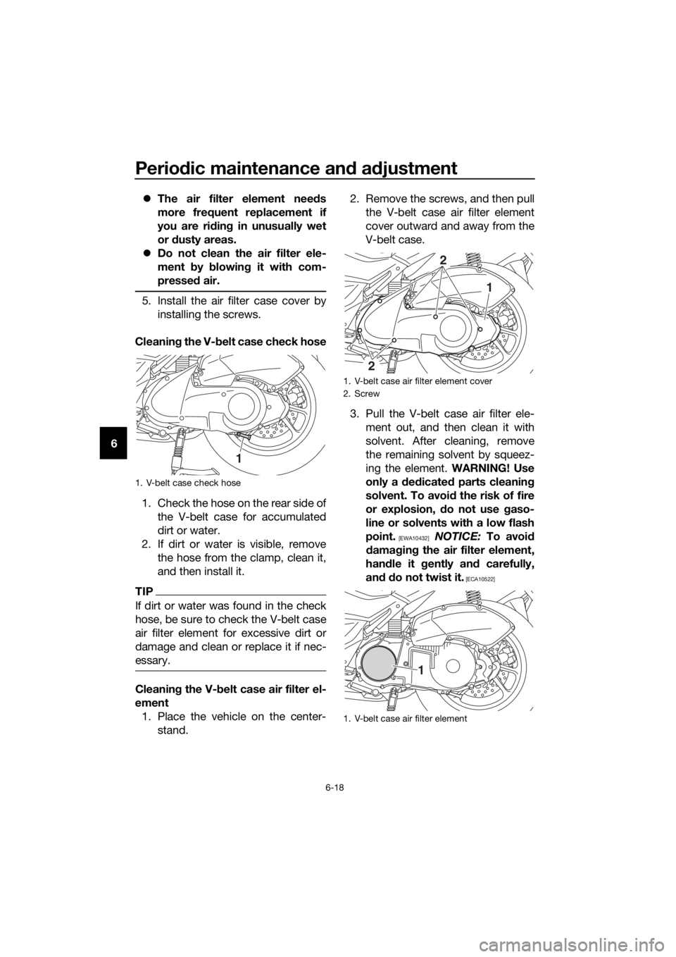 YAMAHA NMAX 150 2016 Workshop Manual Periodic maintenance an d a djustment
6-18
6
The air filter element nee ds
more frequent replacement if
you are ri din g in unusually wet
or dusty areas.
Do not clean the air filter ele-
ment YAMAHA NMAX 150 2016 Workshop Manual Periodic maintenance an d a djustment
6-18
6
The air filter element nee ds
more frequent replacement if
you are ri din g in unusually wet
or dusty areas.
Do not clean the air filter ele-
ment