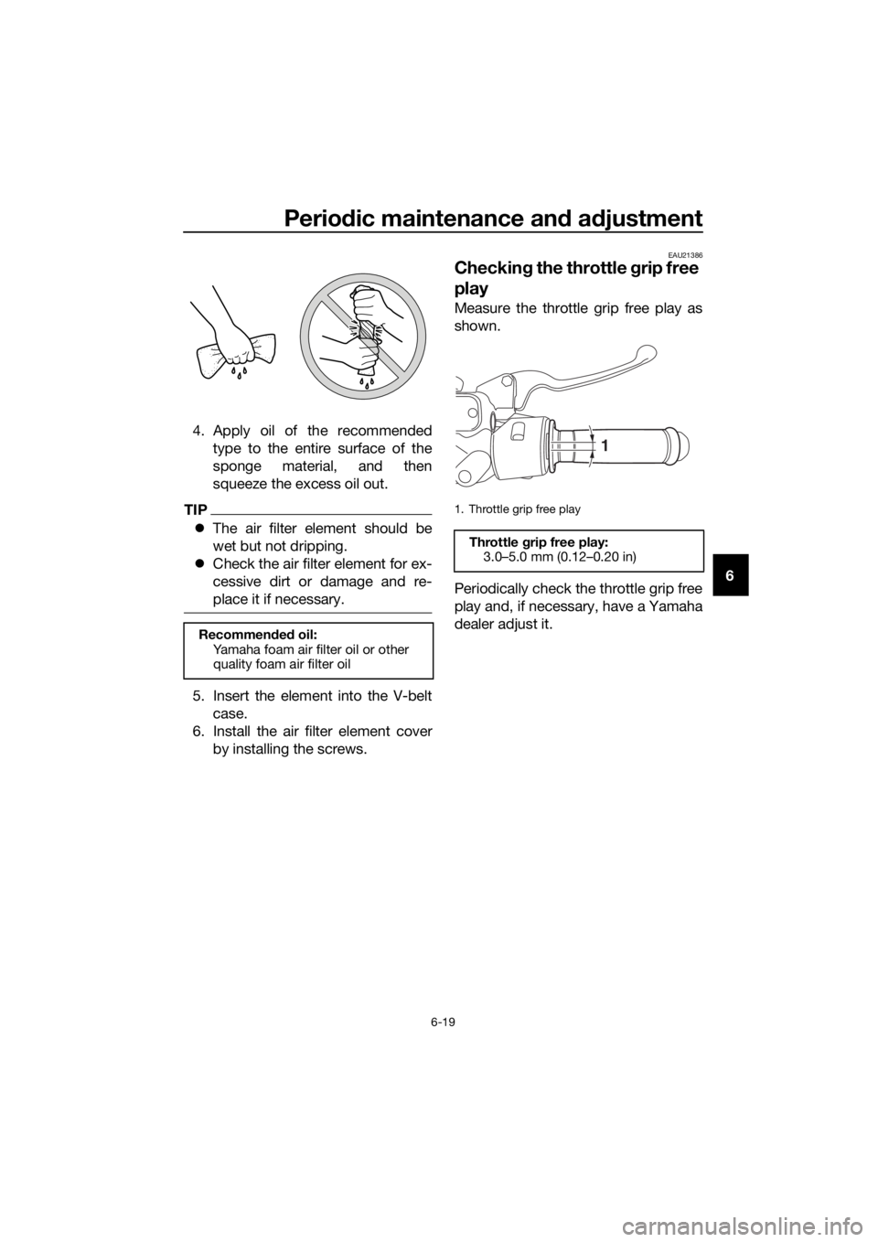 YAMAHA NMAX 150 2016  Owners Manual Periodic maintenance an d a djustment
6-19
6
4. Apply oil of the recommended
type to the entire surface of the
sponge material, and then
squeeze the excess oil out.
TIP
The air filter element shoul