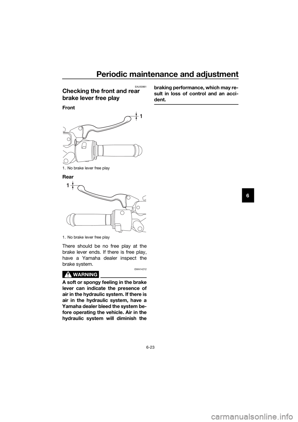 YAMAHA NMAX 150 2016 Repair Manual Periodic maintenance an d a djustment
6-23
6
EAU50861
Checkin g the front an d rear
b rake lever free play
Front
Rear
There should be no free play at the
brake lever ends. If there is free play,
have YAMAHA NMAX 150 2016 Repair Manual Periodic maintenance an d a djustment
6-23
6
EAU50861
Checkin g the front an d rear
b rake lever free play
Front
Rear
There should be no free play at the
brake lever ends. If there is free play,
have