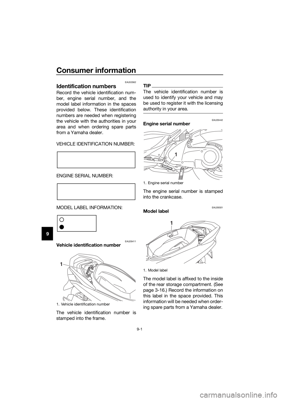 YAMAHA NMAX 150 2016 Manual Online Consumer information
9-1
9
EAU53562
Id entification num bers
Record the vehicle identification num-
ber, engine serial number, and the
model label information in the spaces
provided below. These ident YAMAHA NMAX 150 2016 Manual Online Consumer information
9-1
9
EAU53562
Id entification num bers
Record the vehicle identification num-
ber, engine serial number, and the
model label information in the spaces
provided below. These ident