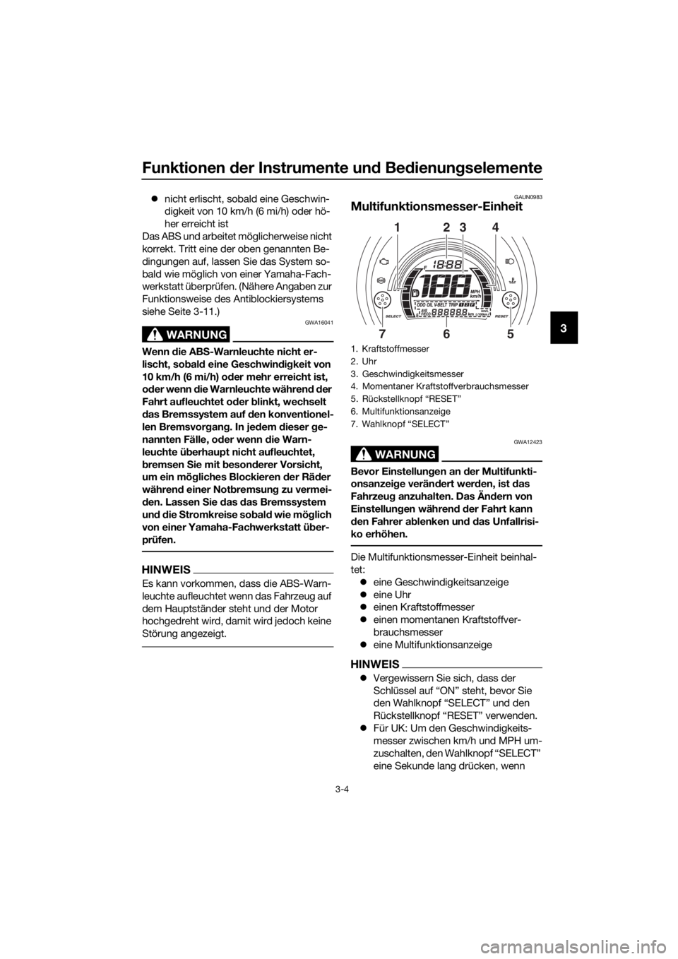 YAMAHA NMAX 125 2016  Betriebsanleitungen (in German) Funktionen der Instrumente un d Be dienun gselemente
3-4
3
�z nicht erlischt, sobald eine Geschwin-
digkeit von 10 km/h (6 mi/h) oder hö-
her erreicht ist
Das ABS und arbeitet möglicherweise nicht 
