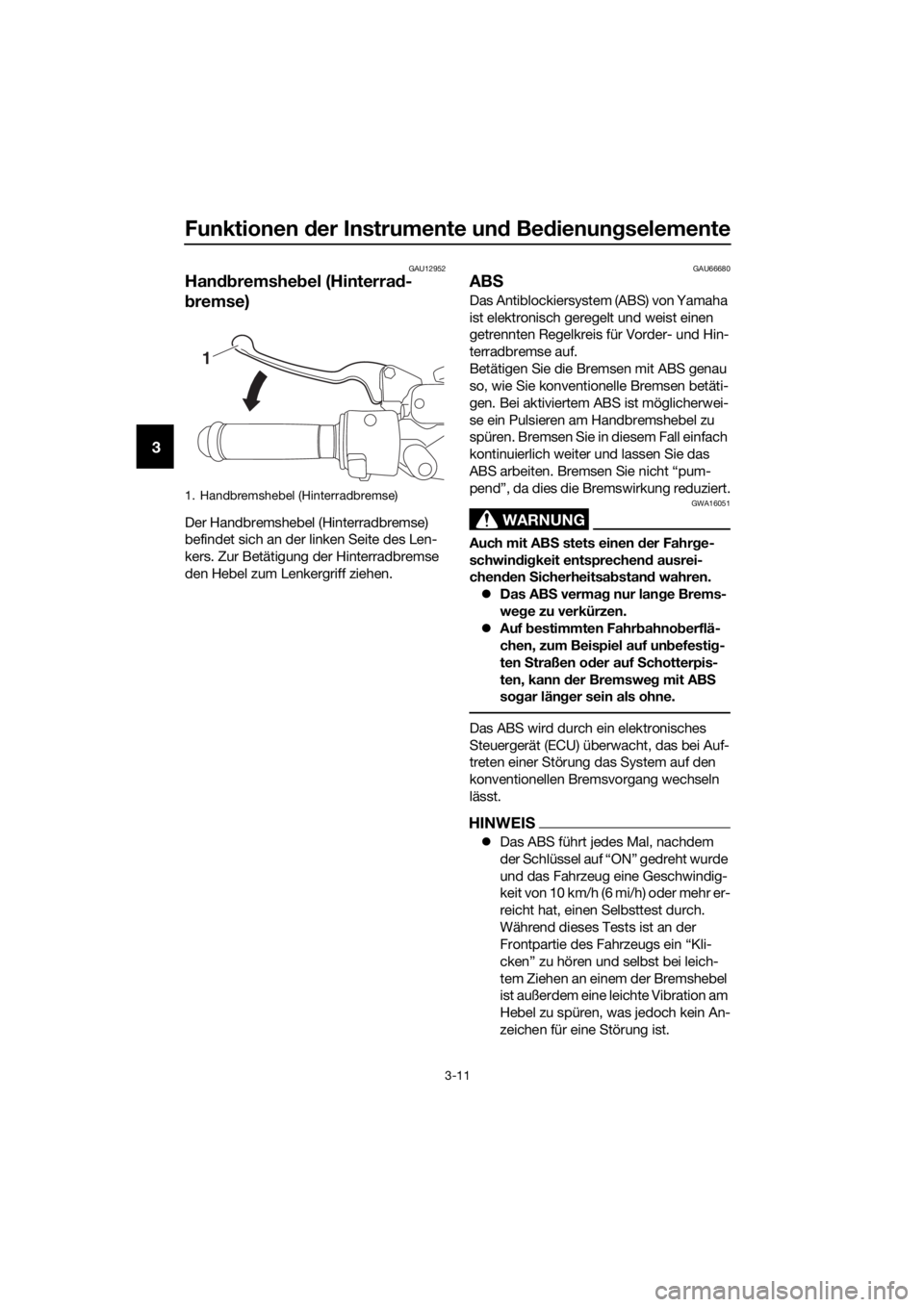 YAMAHA NMAX 125 2016  Betriebsanleitungen (in German) Funktionen der Instrumente un d Be dienung selemente
3-11
3
GAU12952
Handbremshe bel (Hinterra d-
b remse)
Der Handbremshebel (Hinterradbremse) 
befindet sich an der linken Seite des Len-
kers. Zur Be