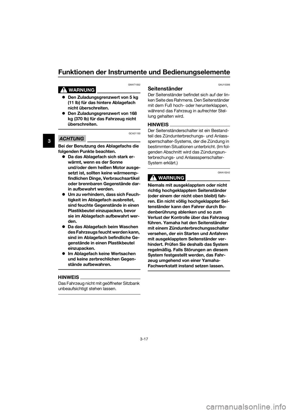 YAMAHA NMAX 125 2016  Betriebsanleitungen (in German) Funktionen der Instrumente un d Be dienung selemente
3-17
3
WARNUNG
GWAT1052
�zDen Zula dun gsg renzwert von 5 k g 
(11 l b) für d as hintere A bla gefach 
nicht ü berschreiten.
�z Den Zula dun gsg 