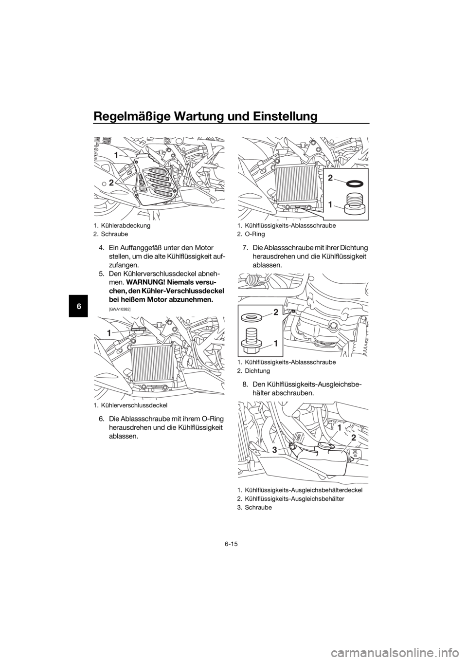 YAMAHA NMAX 125 2018  Betriebsanleitungen (in German) Regelmäßi ge Wartun g un d Einstellun g
6-15
6
4. Ein Auffanggefäß unter den Motor 
stellen, um die alte Kühlflüssigkeit auf-
zufangen.
5. Den Kühlerverschlussdeckel abneh- men.  WARNUNG! Niema