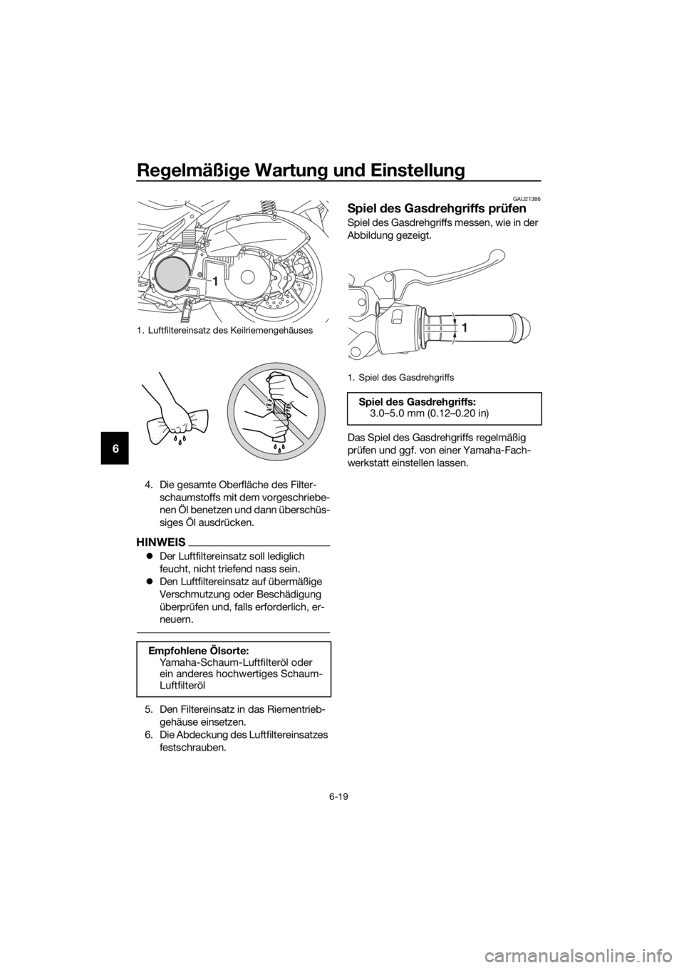 YAMAHA NMAX 125 2018  Betriebsanleitungen (in German) Regelmäßi ge Wartun g un d Einstellun g
6-19
6
4. Die gesamte Oberfläche des Filter-
schaumstoffs mit dem vorgeschriebe-
nen Öl benetzen und dann überschüs-
siges Öl ausdrücken.
HINWEIS
�zDer 
