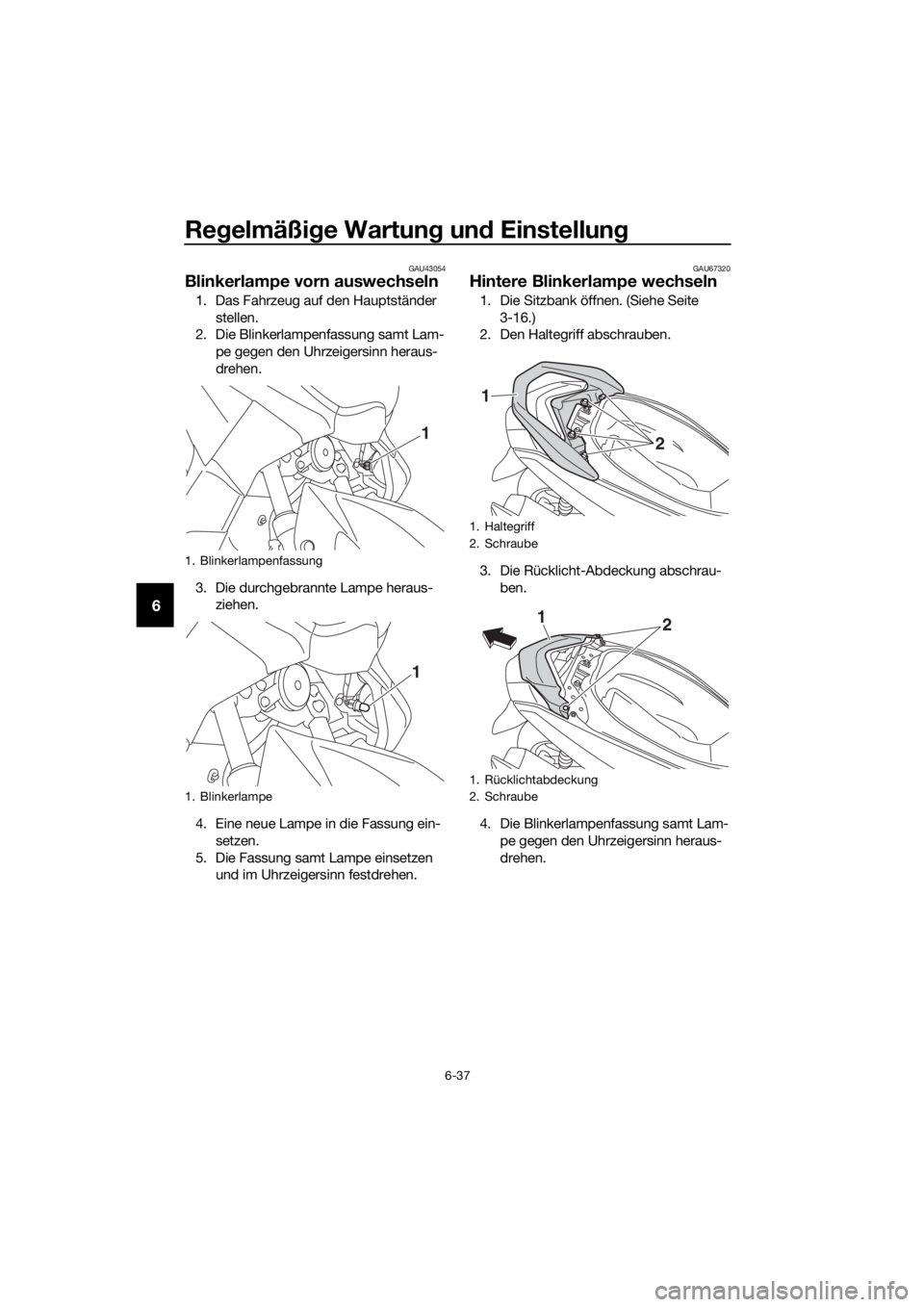 YAMAHA NMAX 125 2018  Betriebsanleitungen (in German) Regelmäßi ge Wartun g un d Einstellun g
6-37
6
GAU43054
Blinkerlampe vorn auswechseln
1. Das Fahrzeug auf den Hauptständer 
stellen.
2. Die Blinkerlampenfassung samt Lam-
pe gegen den Uhrzeigersinn