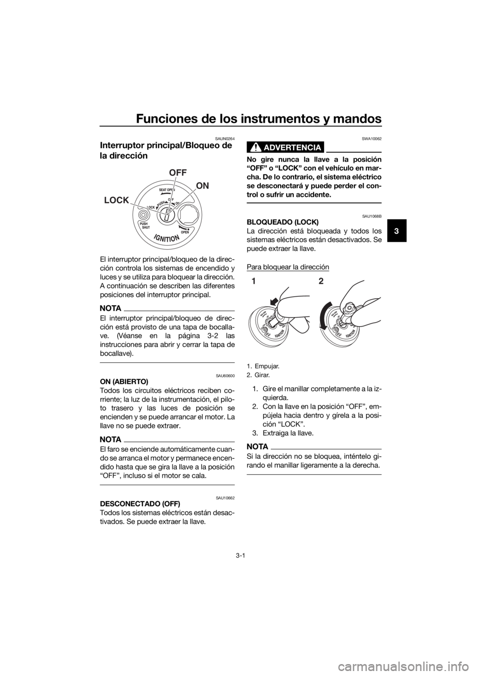 YAMAHA NMAX 125 2017  Manuale de Empleo (in Spanish) Funciones de los instrumentos y man dos
3-1
3
SAUN0264
Interruptor principal/Bloqueo  de 
la  dirección
El interruptor principal/bloqueo de la direc-
ción controla los sistemas de encendido y
luces 