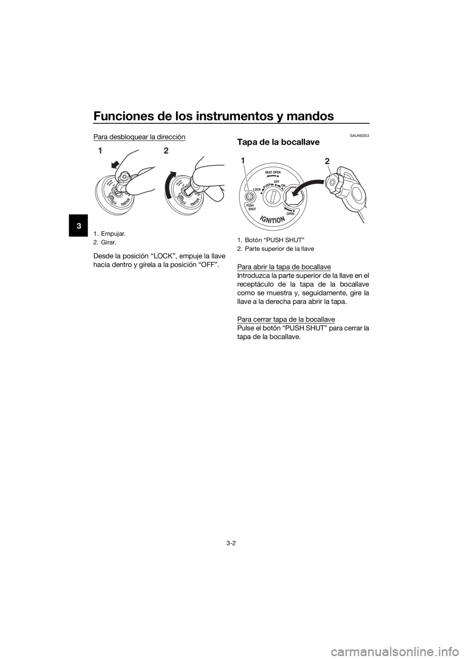 YAMAHA NMAX 125 2017  Manuale de Empleo (in Spanish) Funciones de los instrumentos y man dos
3-2
3
Para desbloquear la dirección
Desde la posición “LOCK”, empuje la llave
hacia dentro y gírela a la posición “OFF”.
SAUN0353
Tapa  de la bocall