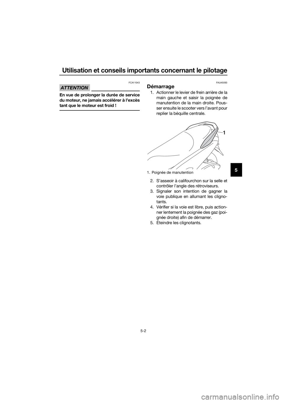 YAMAHA NMAX 150 2018 Notices Demploi (in French) Utilisation et conseils importants concernant le pilotage
5-2
5
ATTENTION
FCA11043
En vue de prolonger la durée de service
d u moteur, ne jamais accélérer à l’excès
tant que le moteur est fro YAMAHA NMAX 150 2018 Notices Demploi (in French) Utilisation et conseils importants concernant le pilotage
5-2
5
ATTENTION
FCA11043
En vue de prolonger la durée de service
d u moteur, ne jamais accélérer à l’excès
tant que le moteur est fro