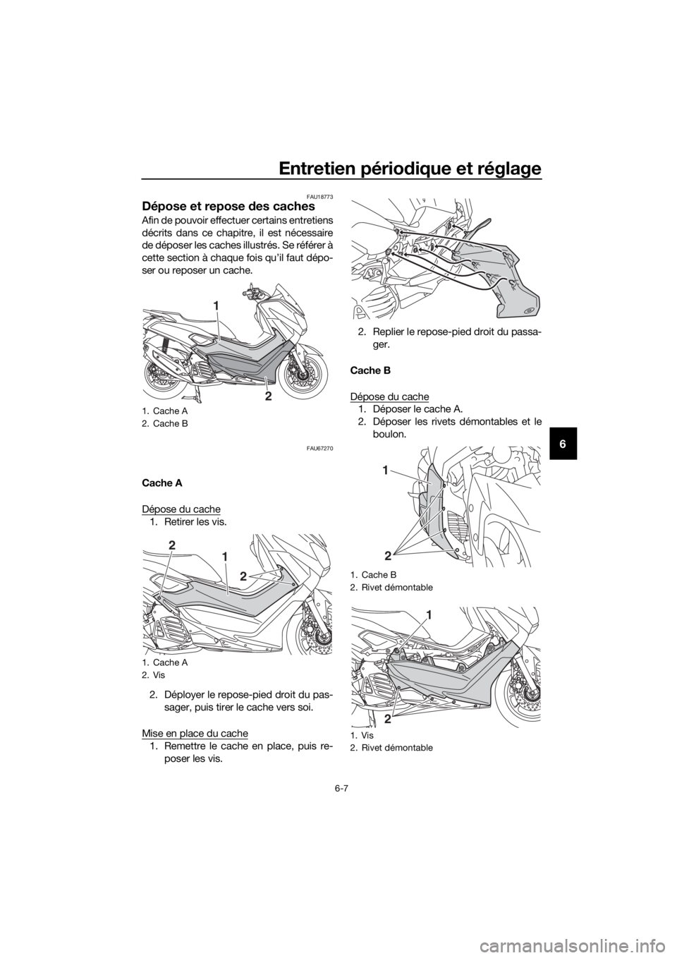 YAMAHA NMAX 150 2018  Notices Demploi (in French) Entretien périodique et réglage
6-7
6
FAU18773
Dépose et repose  des caches
Afin de pouvoir effectuer certains entretiens
décrits dans ce chapitre, il est nécessaire
de déposer les caches illust