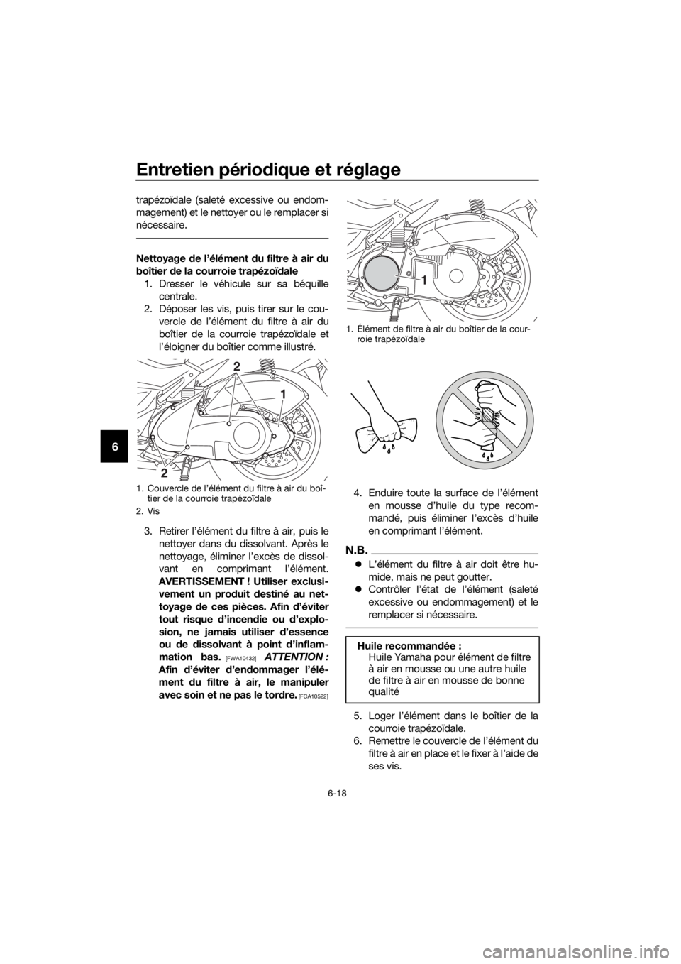 YAMAHA NMAX 125 2016 Notices Demploi (in French) Entretien périodique et réglage
6-18
6
trapézoïdale (saleté excessive ou endom-
magement) et le nettoyer ou le remplacer si
nécessaire.
Nettoyage de l’élément du filtre à air du
boîtier YAMAHA NMAX 125 2016 Notices Demploi (in French) Entretien périodique et réglage
6-18
6
trapézoïdale (saleté excessive ou endom-
magement) et le nettoyer ou le remplacer si
nécessaire.
Nettoyage de l’élément du filtre à air du
boîtier