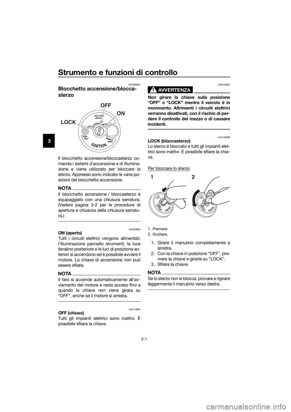 YAMAHA NMAX 125 2018  Manuale duso (in Italian) Strumento e funzioni di controllo
3-1
3
HAUN0264
Blocchetto accensione/blocca-
sterzo
Il blocchetto accensione/bloccasterzo co-
manda i sistemi d’accensione e di illumina-
zione e viene utilizzato p