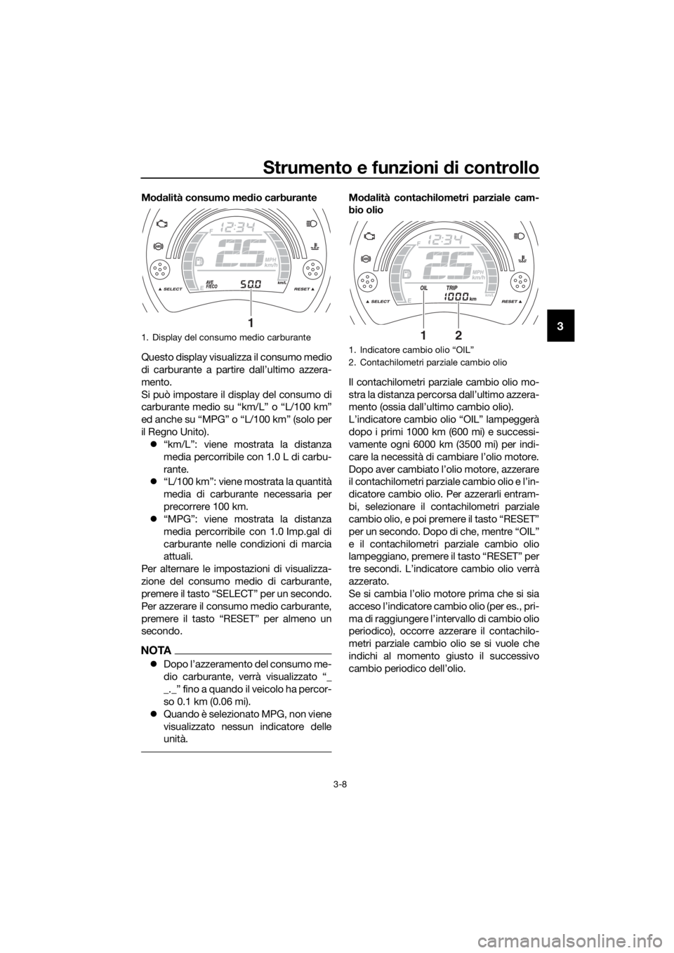 YAMAHA NMAX 125 2018  Manuale duso (in Italian) Strumento e funzioni di controllo
3-8
3
Modalità consumo med io carburante
Questo display visualizza il consumo medio
di carburante a partire dall’ultimo azzera-
mento.
Si può impostare il display