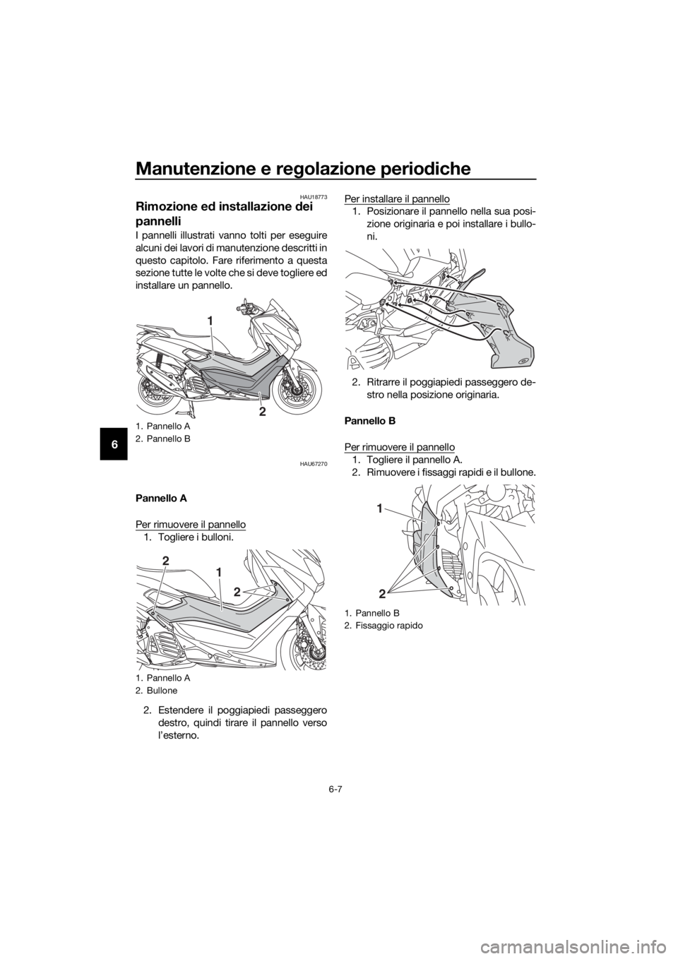 YAMAHA NMAX 125 2018  Manuale duso (in Italian) Manutenzione e regolazione perio diche
6-7
6
HAU18773
Rimozione e d installazione d ei 
pannelli
I pannelli illustrati vanno tolti per eseguire
alcuni dei lavori di manutenzione descritti in
questo ca