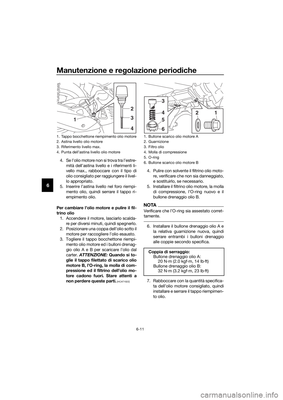 YAMAHA NMAX 125 2018 Manuale duso (in Italian) Manutenzione e regolazione perio diche
6-11
6
4. Se l’olio motore non si trova tra l’estre-
mità dell’astina livello e i riferimenti li-
vello max., rabboccare con il tipo di
olio consigliato p YAMAHA NMAX 125 2018 Manuale duso (in Italian) Manutenzione e regolazione perio diche
6-11
6
4. Se l’olio motore non si trova tra l’estre-
mità dell’astina livello e i riferimenti li-
vello max., rabboccare con il tipo di
olio consigliato p