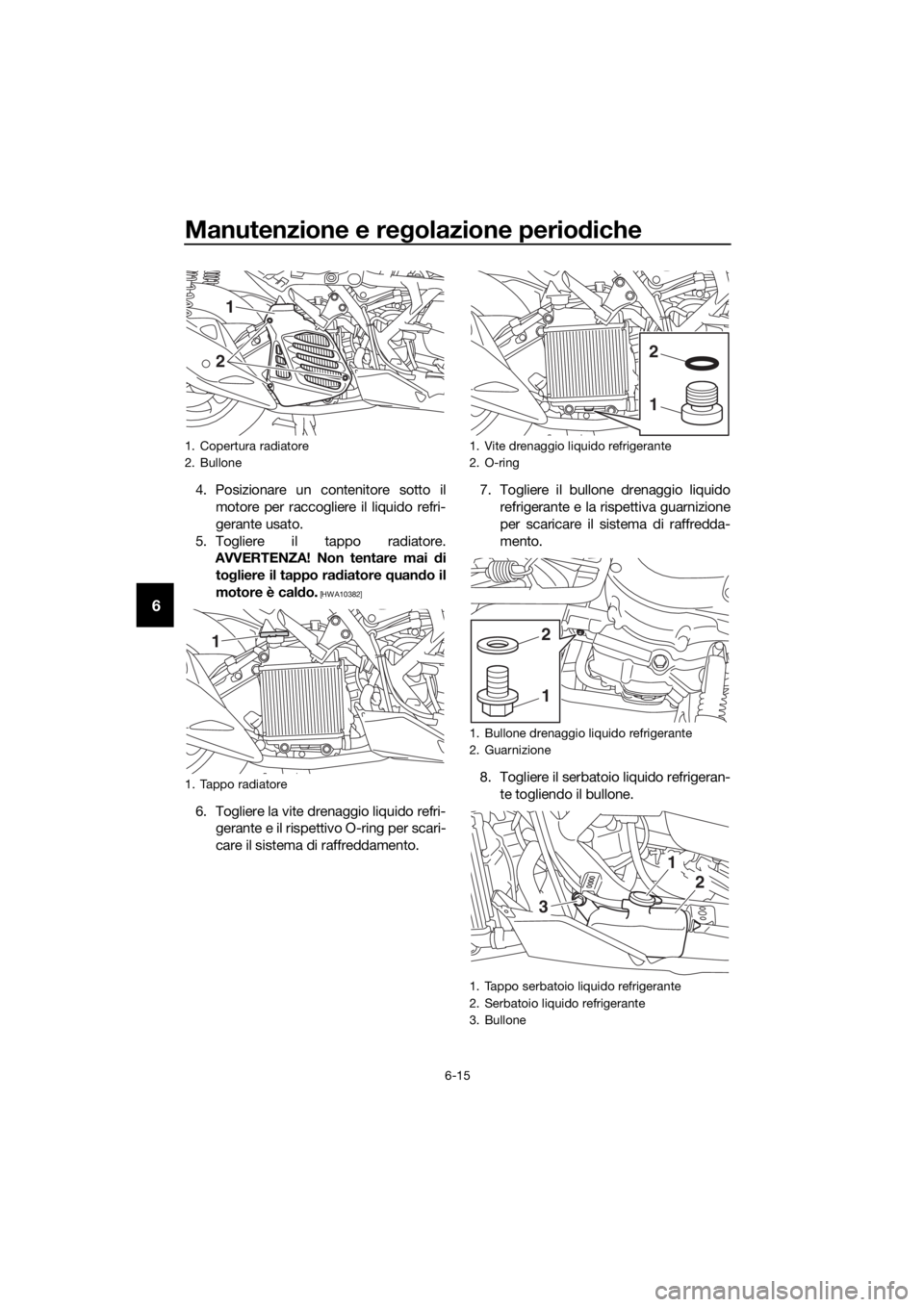 YAMAHA NMAX 125 2018 Manuale duso (in Italian) Manutenzione e regolazione perio diche
6-15
6
4. Posizionare un contenitore sotto il
motore per raccogliere il liquido refri-
gerante usato.
5. Togliere il tappo radiatore. AVVERTENZA! Non tentare mai YAMAHA NMAX 125 2018 Manuale duso (in Italian) Manutenzione e regolazione perio diche
6-15
6
4. Posizionare un contenitore sotto il
motore per raccogliere il liquido refri-
gerante usato.
5. Togliere il tappo radiatore. AVVERTENZA! Non tentare mai