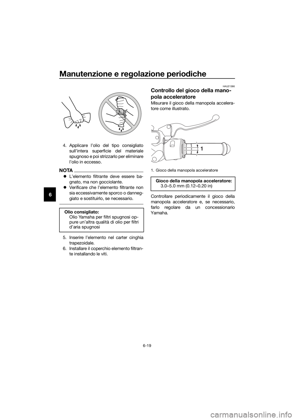 YAMAHA NMAX 125 2018  Manuale duso (in Italian) Manutenzione e regolazione perio diche
6-19
6
4. Applicare l’olio del tipo consigliato
sull’intera superficie del materiale
spugnoso e poi strizzarlo per eliminare
l’olio in eccesso.
NOTA
�zL’