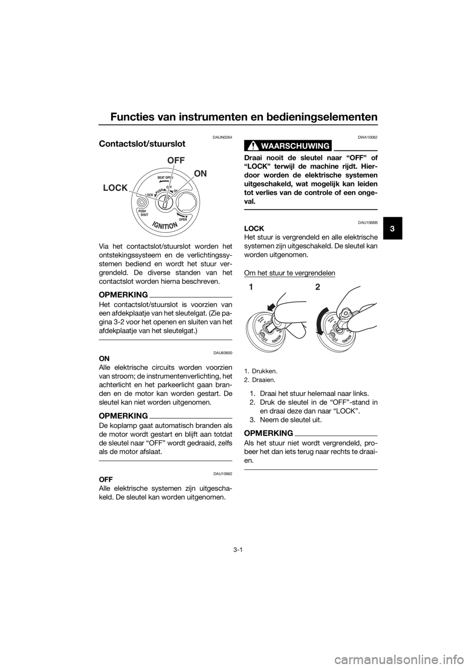 YAMAHA NMAX 125 2017 Instructieboekje (in Dutch) Functies van instrumenten en bed ienin gselementen
3-1
3
DAUN0264
Contactslot/stuurslot
Via het contactslot/stuurslot worden het
ontstekingssysteem en de verlichtingssy-
stemen bediend en wordt het st YAMAHA NMAX 125 2017 Instructieboekje (in Dutch) Functies van instrumenten en bed ienin gselementen
3-1
3
DAUN0264
Contactslot/stuurslot
Via het contactslot/stuurslot worden het
ontstekingssysteem en de verlichtingssy-
stemen bediend en wordt het st