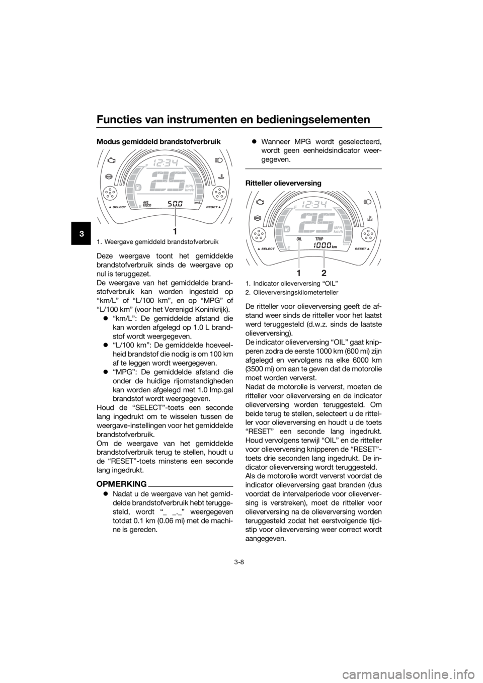 YAMAHA NMAX 125 2016 Instructieboekje (in Dutch) Functies van instrumenten en bed iening selementen
3-8
3
Modus gemi ddel d b ran dstofver bruik
Deze weergave toont het gemiddelde
brandstofverbruik sinds de weergave op
nul is teruggezet.
De weergav YAMAHA NMAX 125 2016 Instructieboekje (in Dutch) Functies van instrumenten en bed iening selementen
3-8
3
Modus gemi ddel d b ran dstofver bruik
Deze weergave toont het gemiddelde
brandstofverbruik sinds de weergave op
nul is teruggezet.
De weergav