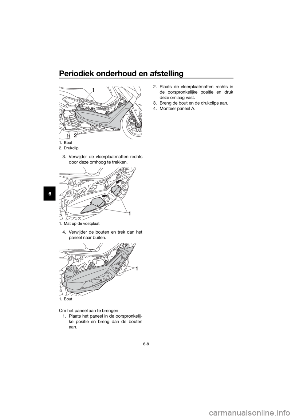 YAMAHA NMAX 150 2016  Instructieboekje (in Dutch) Periodiek on derhou d en afstelling
6-8
6
3. Verwijder de vloerplaatmatten rechts
door deze omhoog te trekken.
4. Verwijder de bouten en trek dan het paneel naar buiten.
Om het paneel aan te brengen
1