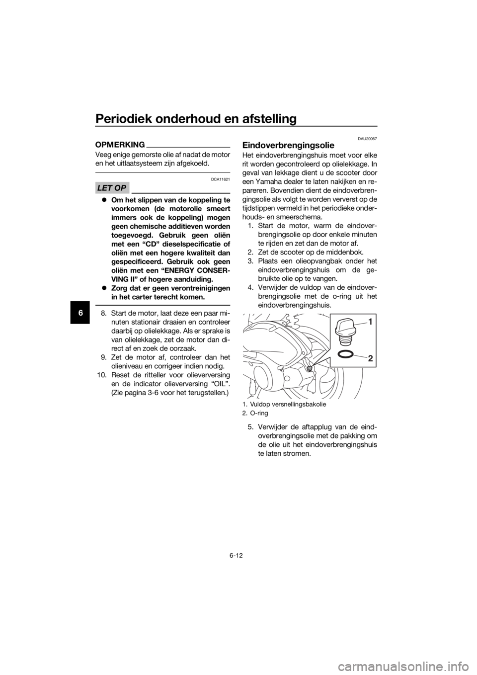 YAMAHA NMAX 125 2018  Instructieboekje (in Dutch) Periodiek on derhou d en afstelling
6-12
6
OPMERKING
Veeg enige gemorste olie af nadat de motor
en het uitlaatsysteem zijn afgekoeld.
LET OP
DCA11621
�z Om het slippen van  de koppelin g te
voorkomen 