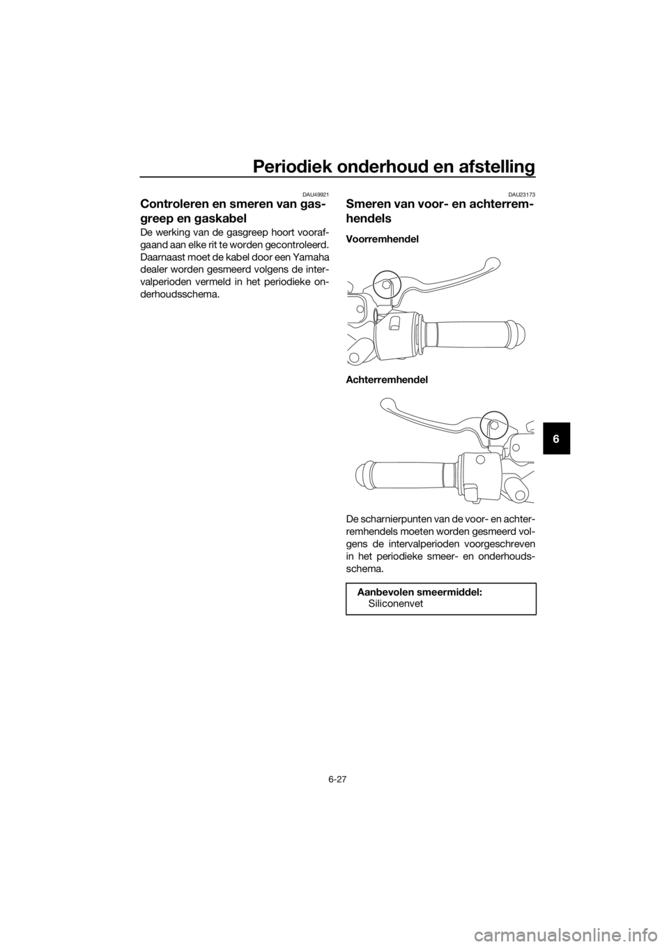 YAMAHA NMAX 125 2018  Instructieboekje (in Dutch) Periodiek on derhou d en afstellin g
6-27
6
DAU49921
Controleren en smeren van  gas-
g reep en  gaska bel
De werking van de gasgreep hoort vooraf-
gaand aan elke rit te worden gecontroleerd.
Daarnaast