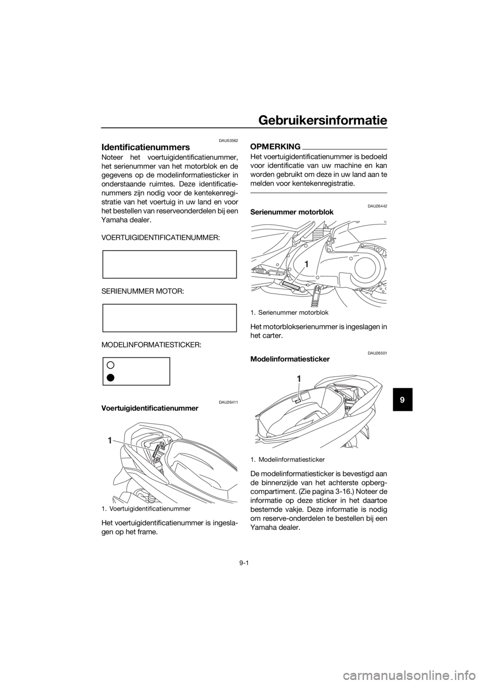 YAMAHA NMAX 125 2018  Instructieboekje (in Dutch) Gebruikersinformatie
9-1
9
DAU53562
Id entificatienummers
Noteer het voertuigidentificatienummer,
het serienummer van  het motorblok en de
gegevens op de modelinformatiesticker in
onderstaande ruimtes