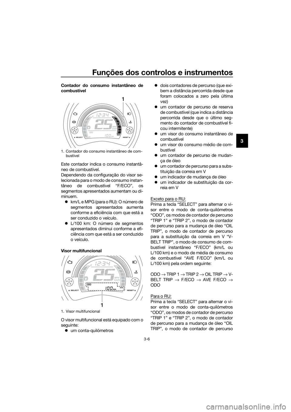 YAMAHA NMAX 125 2018  Manual de utilização (in Portuguese) Funções dos controlos e instrumentos
3-6
3
Conta dor  do consumo instantâneo  de
combustível
Este contador indica o consumo instantâ-
neo de combustível.
Dependendo da configuração do visor se