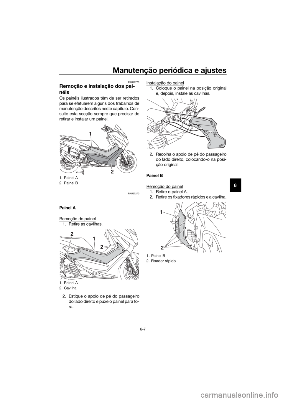 YAMAHA NMAX 150 2018  Manual de utilização (in Portuguese) Manutenção periódica e ajustes
6-7
6
PAU18773
Remoção e instalação  dos pai-
néis
Os painéis ilustrados têm de ser retirados
para se efetuarem alguns dos trabalhos de
manutenção descritos 