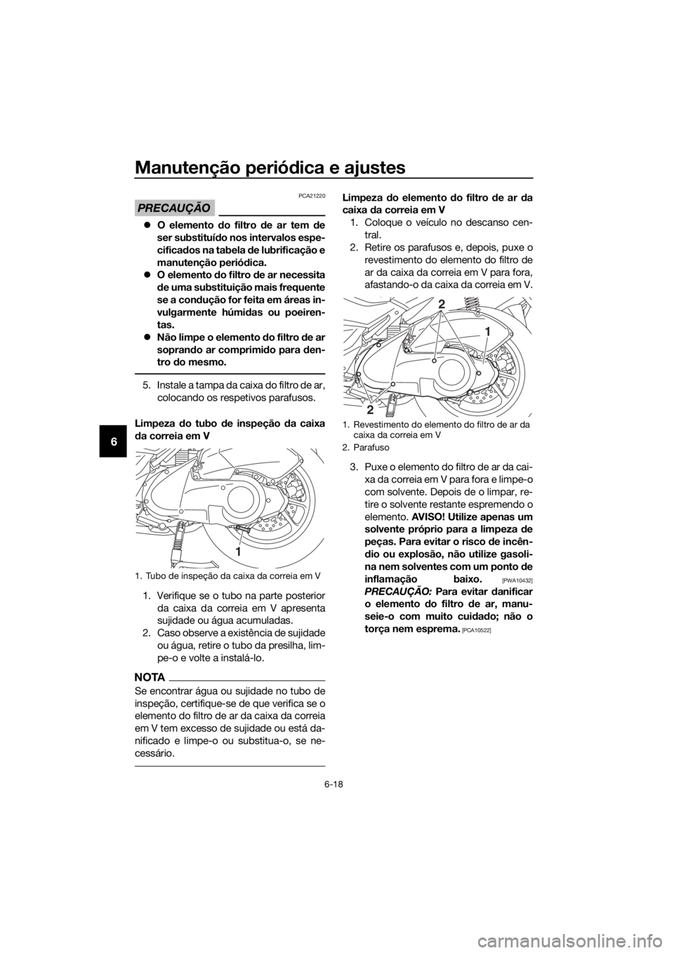 YAMAHA NMAX 125 2016  Manual de utilização (in Portuguese) Manutenção periódica e ajustes
6-18
6
PRECAUÇÃO
PCA21220
�z O elemento  do filtro d e ar tem d e
ser substituí do nos intervalos espe-
cificad os na tabela d e lubrificação e
manutenção peri