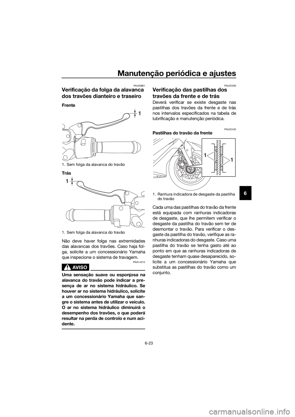 YAMAHA NMAX 125 2016  Manual de utilização (in Portuguese) Manutenção periódica e ajustes
6-23
6
PAU50861
Verificação  da folga  da alavanca 
d os travões  dianteiro e traseiro
Frente
Trás
Não deve haver folga nas extremidades
das alavancas dos travõ