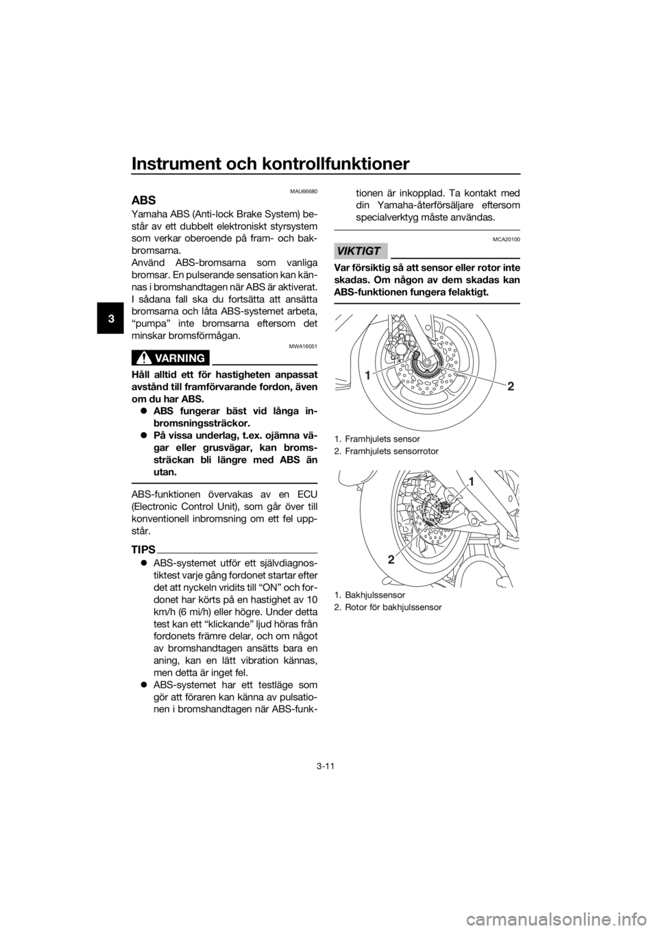 YAMAHA NMAX 150 2017  Bruksanvisningar (in Swedish) Instrument och kontrollfunktioner
3-11
3
MAU66680
ABS
Yamaha ABS (Anti-lock Brake System) be-står av ett dubbelt el ektroniskt styrsystem
som verkar oberoende på fram- och bak-
bromsarna.
Använd AB