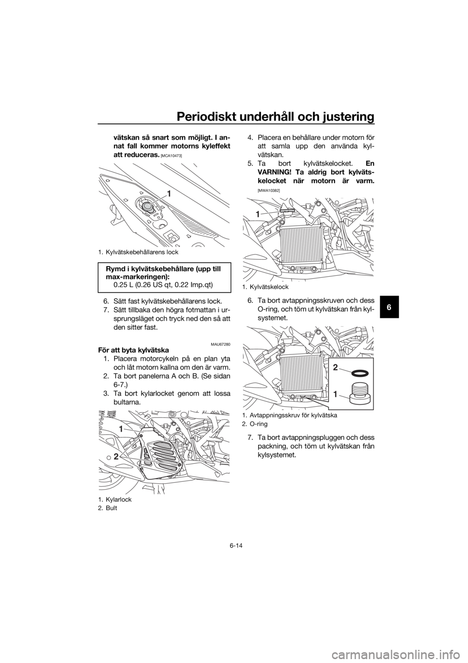 YAMAHA NMAX 150 2018  Bruksanvisningar (in Swedish) Periodiskt un derhåll och justerin g
6-14
6
vätskan så snart som möjlig t. I an-
nat fall kommer motorns kyleffekt
att re duceras.
 [MCA10473]
6. Sätt fast kylvätskebehållarens lock.
7. Sätt t