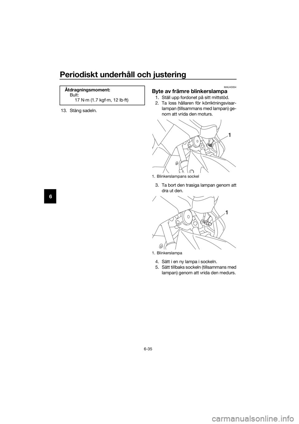 YAMAHA NMAX 150 2018 Bruksanvisningar (in Swedish) Periodiskt un derhåll och justerin g
6-35
6
13. Stäng sadeln.
MAU43054
Byte av främre blinkerslampa
1. Ställ upp fordonet på sitt mittstöd.
2. Ta loss hållaren för körriktningsvisar-
lampan ( YAMAHA NMAX 150 2018 Bruksanvisningar (in Swedish) Periodiskt un derhåll och justerin g
6-35
6
13. Stäng sadeln.
MAU43054
Byte av främre blinkerslampa
1. Ställ upp fordonet på sitt mittstöd.
2. Ta loss hållaren för körriktningsvisar-
lampan (