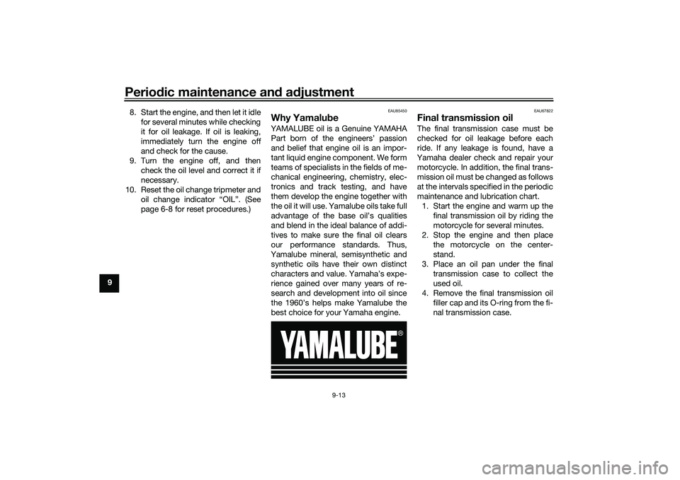 YAMAHA NMAX 155 2021  Owners Manual Periodic maintenance an d a djustment
9-13
9 8. Start the engine, and then let it idle
for several minutes while checking
it for oil leakage. If oil is leaking,
immediately turn the engine off
and che