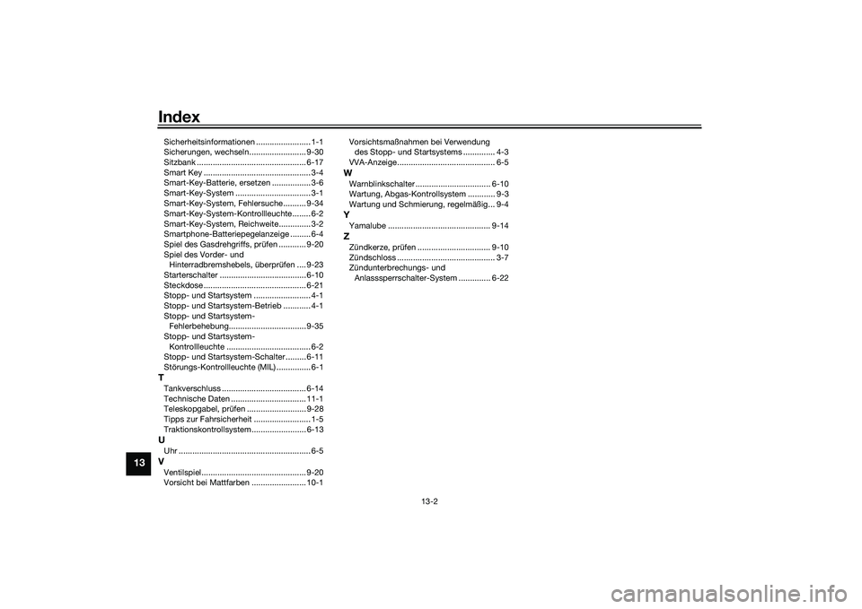 YAMAHA NMAX 155 2021 Betriebsanleitungen (in German) Index
13-2
13
Sicherheitsinformationen ........................ 1-1
Sicherungen, wechseln......................... 9-30
Sitzbank ................................................ 6-17
Smart Key ....... YAMAHA NMAX 155 2021 Betriebsanleitungen (in German) Index
13-2
13
Sicherheitsinformationen ........................ 1-1
Sicherungen, wechseln......................... 9-30
Sitzbank ................................................ 6-17
Smart Key .......