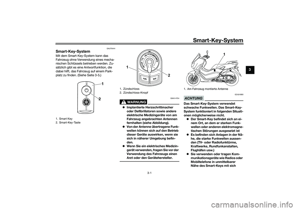 YAMAHA NMAX 155 2021 Betriebsanleitungen (in German) Smart-Key- System
3-1
3
GAU76444
S mart-Key- SystemMit dem Smart-Key-System kann das
Fahrzeug ohne Verwendung eines mecha-
nischen Schlüssels betrieben werden. Zu-
sätzlich gibt es eine Antwortfunk YAMAHA NMAX 155 2021 Betriebsanleitungen (in German) Smart-Key- System
3-1
3
GAU76444
S mart-Key- SystemMit dem Smart-Key-System kann das
Fahrzeug ohne Verwendung eines mecha-
nischen Schlüssels betrieben werden. Zu-
sätzlich gibt es eine Antwortfunk