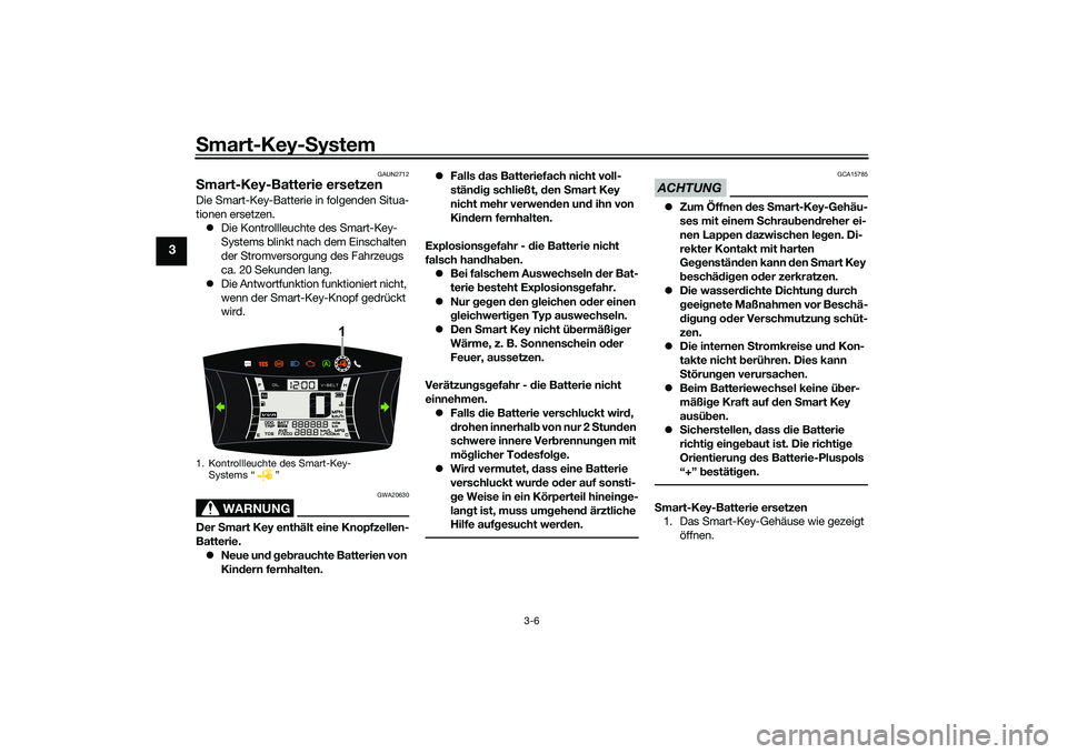 YAMAHA NMAX 155 2021 Betriebsanleitungen (in German) Smart-Key-S ystem
3-6
3
GAUN2712
Smart-Key-Batterie ersetzenDie Smart-Key-Batterie in folgenden Situa-
tionen ersetzen.
Die Kontrollleuchte des Smart-Key-
Systems blinkt nach dem Einschalten
der YAMAHA NMAX 155 2021 Betriebsanleitungen (in German) Smart-Key-S ystem
3-6
3
GAUN2712
Smart-Key-Batterie ersetzenDie Smart-Key-Batterie in folgenden Situa-
tionen ersetzen.
Die Kontrollleuchte des Smart-Key-
Systems blinkt nach dem Einschalten
der