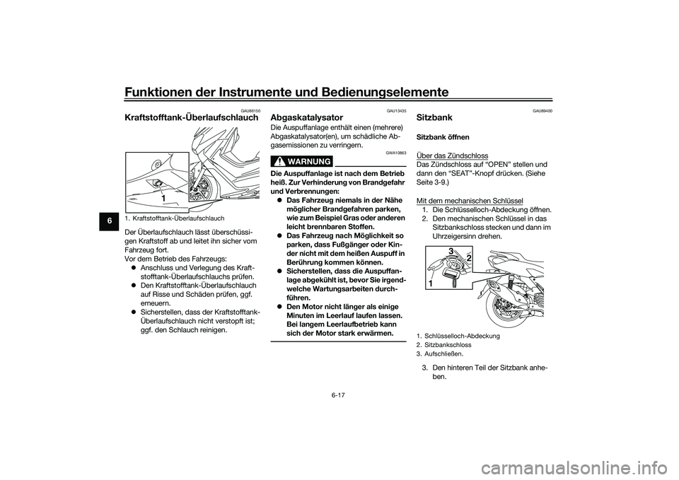 YAMAHA NMAX 155 2021  Betriebsanleitungen (in German) Funktionen der Instru mente un d Be dienun gselemente
6-17
6
GAU86150
Kraftstofftank-Ü berlaufschlauchDer Überlaufschlauch lässt überschüssi-
gen Kraftstoff ab und leitet ihn sicher vom 
Fahrzeug