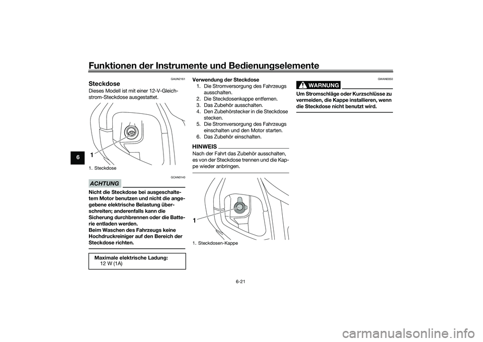 YAMAHA NMAX 155 2021  Betriebsanleitungen (in German) Funktionen der Instru mente un d Be dienun gselemente
6-21
6
GAUN2161
S teck dose Dieses Modell ist mit einer 12-V-Gleich-
strom-Steckdose ausgestattet.ACHTUNG
GCAN0140
Nicht  die  Steck dose b ei aus