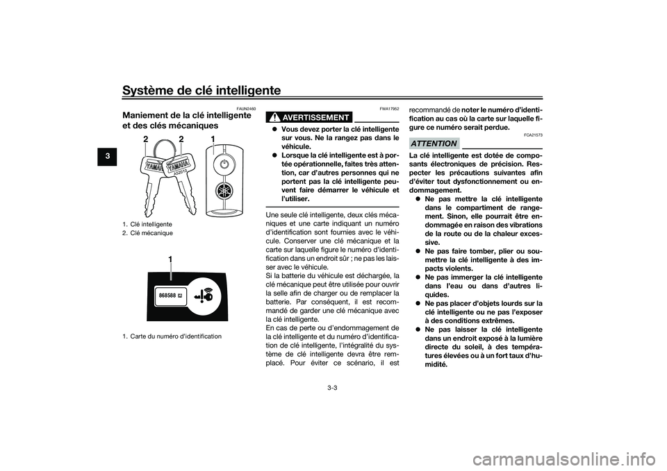 YAMAHA NMAX 155 2021 Notices Demploi (in French) Système de clé intelligente
3-3
3
FAUN2460
Maniement de la clé intelligente
et d es clés mécaniques
AVERTISSEMENT
FWA17952
Vous devez porter la clé intelligente
sur vous. Ne la rangez pas YAMAHA NMAX 155 2021 Notices Demploi (in French) Système de clé intelligente
3-3
3
FAUN2460
Maniement de la clé intelligente
et d es clés mécaniques
AVERTISSEMENT
FWA17952
Vous devez porter la clé intelligente
sur vous. Ne la rangez pas