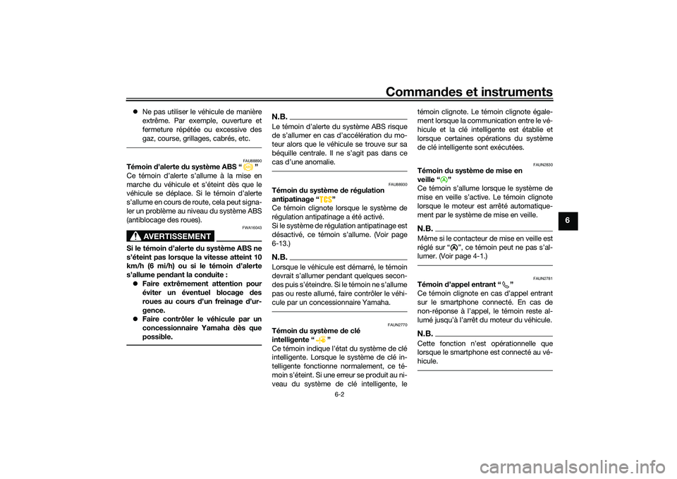 YAMAHA NMAX 155 2021 Notices Demploi (in French) Commandes et instruments
6-2
6
Ne pas utiliser le véhicule de manière
extrême. Par exemple, ouverture et
fermeture répétée ou excessive des
gaz, course, grillages, cabrés, etc.
FAU88890
Té YAMAHA NMAX 155 2021 Notices Demploi (in French) Commandes et instruments
6-2
6
Ne pas utiliser le véhicule de manière
extrême. Par exemple, ouverture et
fermeture répétée ou excessive des
gaz, course, grillages, cabrés, etc.
FAU88890
Té