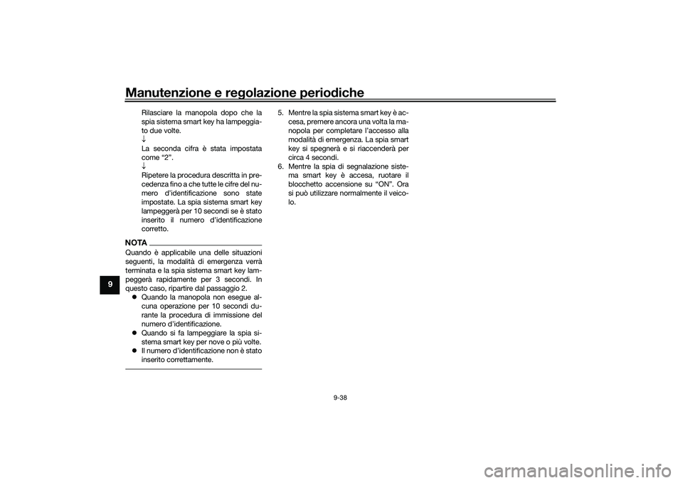 YAMAHA NMAX 155 2021 Manuale duso (in Italian) Manutenzione e regolazione perio diche
9-38
9
Rilasciare la manopola dopo che la
spia sistema smart key ha lampeggia-
to due volte.
La seconda cifra è stata impostata
come “2”.
Ripetere l YAMAHA NMAX 155 2021 Manuale duso (in Italian) Manutenzione e regolazione perio diche
9-38
9
Rilasciare la manopola dopo che la
spia sistema smart key ha lampeggia-
to due volte.
La seconda cifra è stata impostata
come “2”.
Ripetere l