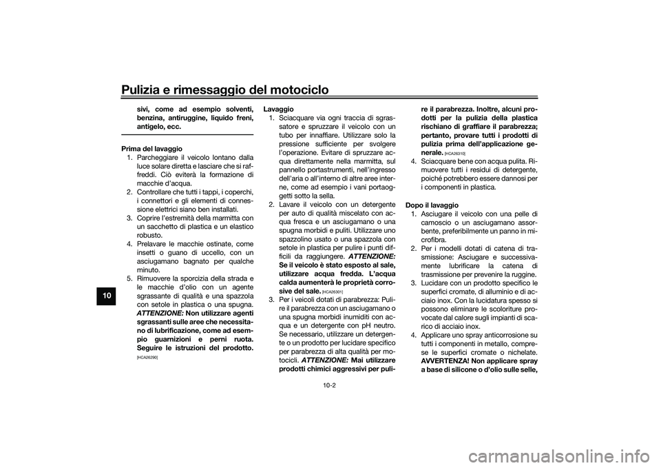 YAMAHA NMAX 155 2021 Manuale duso (in Italian) Pulizia e rimessaggio del motociclo
10-2
10
sivi, come a d esempio solventi,
benzina, antiru ggine, liqui do freni,
anti gelo, ecc.
Prima del lava ggio
1. Parcheggiare il veicolo lontano dalla luce s YAMAHA NMAX 155 2021 Manuale duso (in Italian) Pulizia e rimessaggio del motociclo
10-2
10
sivi, come a d esempio solventi,
benzina, antiru ggine, liqui do freni,
anti gelo, ecc.
Prima del lava ggio
1. Parcheggiare il veicolo lontano dalla luce s